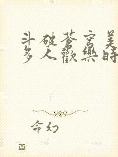 斗破苍穹美杜莎多人欢乐时光