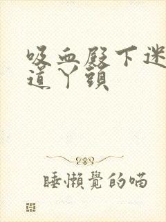 吸血殿下迷吻霸道丫头