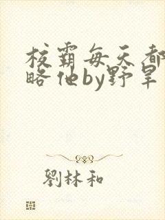 校霸每天都想攻略他by野旱烟