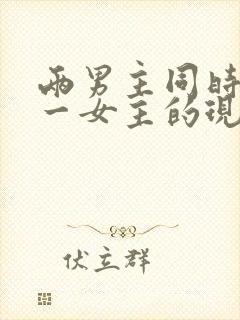 两男主同时拥有一女主的现言