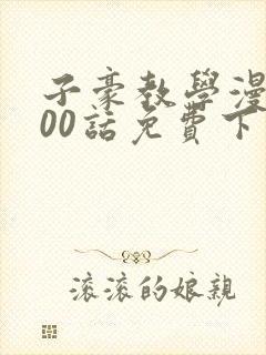 子豪教学漫画200话免费下拉