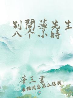 别闹薄先生做了八个小时