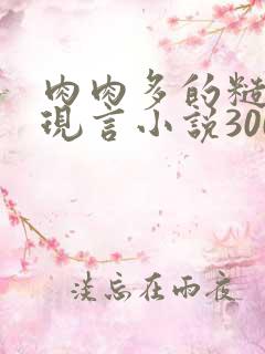 肉肉多的糙汉文现言小说300字