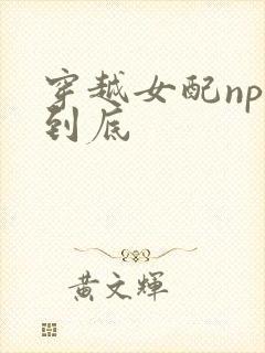 穿越女配np湿到底