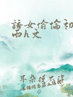 诱女偷伦初尝云雨h文