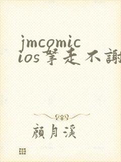 jmcomicios拿走不谢