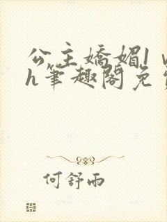 公主娇媚1ⅴ1h笔趣阁免费阅读