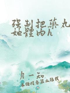 强制把药丸推进她体内h