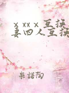 ⅹxxⅹ互换人妻四人互换