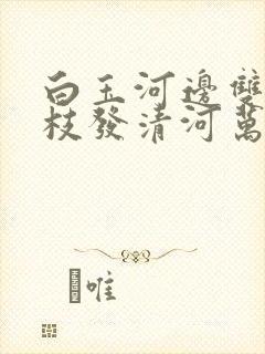 白玉河边双插柳枝发清河万万家