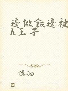 边做饭边被躁高h玉子