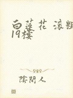 白莲花 滚粗 19楼