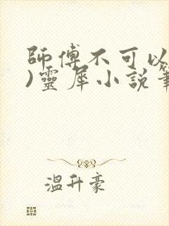 师傅不可以(限)灵犀小说笔趣阁最新章节列表