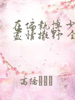 在偏执博少身边尽情撒野 全文免费阅读