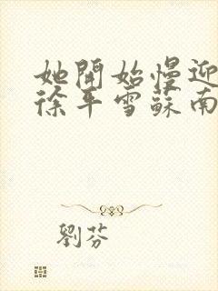 她开始慢迎迎合徐平雪苏南风