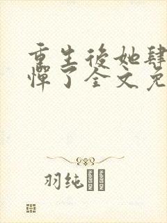 重生后她肆无忌惮了全文免费阅读