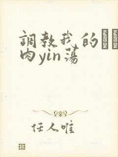 调教我的妺妺H肉yin荡