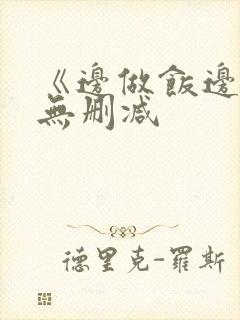 《边做饭边躁》无删减