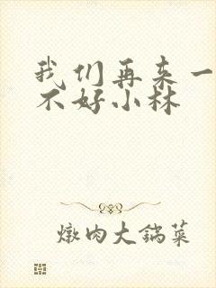 我们再来一次好不好小林