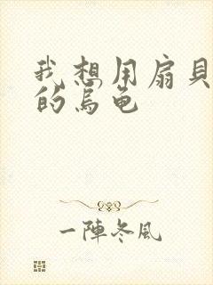 我想用扇贝夹你的乌龟