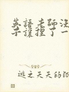 英语老师没带罩子让捏了一节