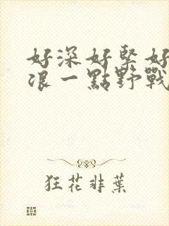 好深好紧好爽再浪一点野战公园