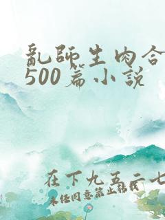乱师生肉合集乱500篇小说