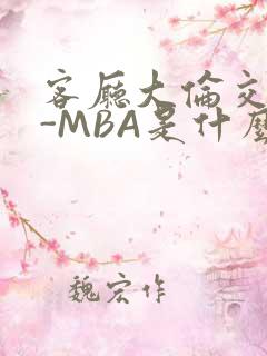 客厅大伦交侩H-MBA是什么