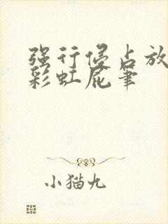 强行侵占放了个彩虹屁笔