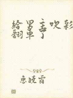 给男主吹彩虹屁翻车了