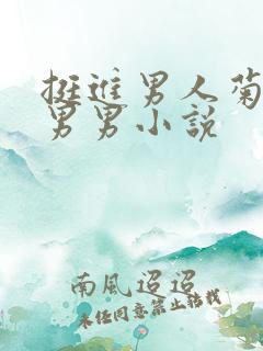 挺进男人菊宿舍男男小说