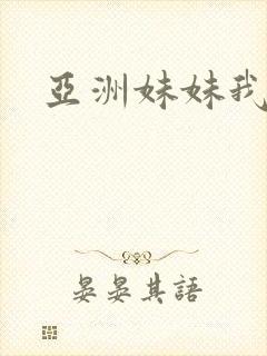 亚洲妹妹我爱你