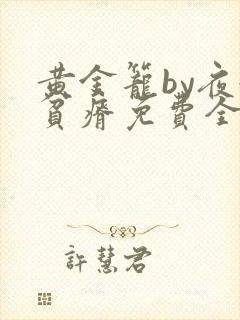 黄金笼by夜很贫瘠免费全文