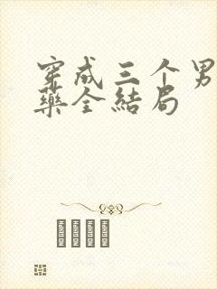 穿成三个男配解药全结局