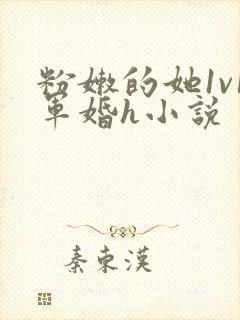 粉嫩的她1v1军婚h小说