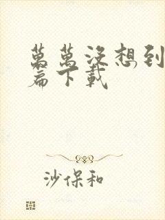 万万没想到西游篇下载