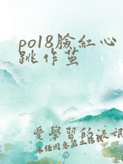 po18脸红心跳作茧