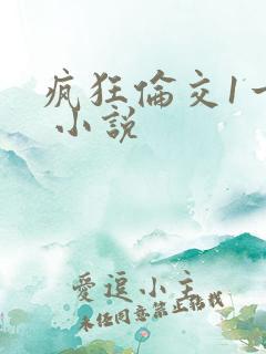 疯狂伦交1一6 小说