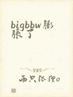 bigbbw膨胀了