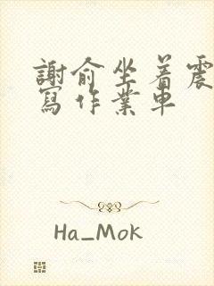 谢俞坐着震动器写作业车