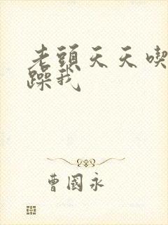 老头天天吃我奶躁我