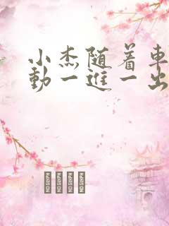 小杰随着车的震动一进一出做