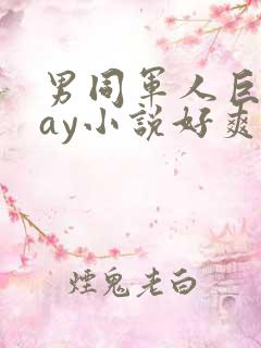 男同军人巨黄gay小说好爽