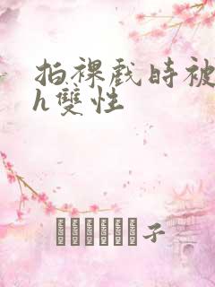 拍裸戏时被c了h双性