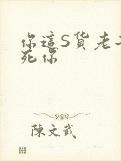 你这S货老子C死你