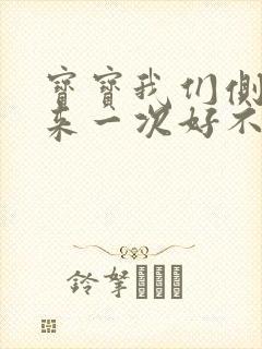 宝宝我们侧着再来一次好不好