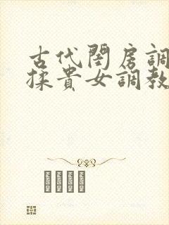 古代闺房调教h揉贵女调教记