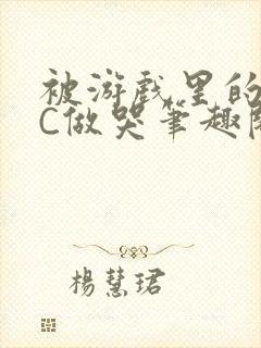 被游戏里的NPC做哭笔趣阁