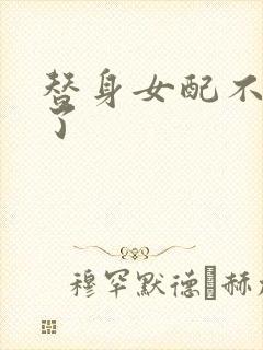 替身女配不做人了