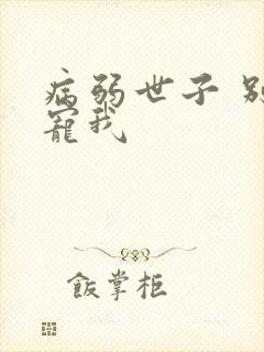 病弱世子 别太宠我